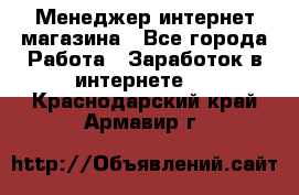 Менеджер интернет магазина - Все города Работа » Заработок в интернете   . Краснодарский край,Армавир г.